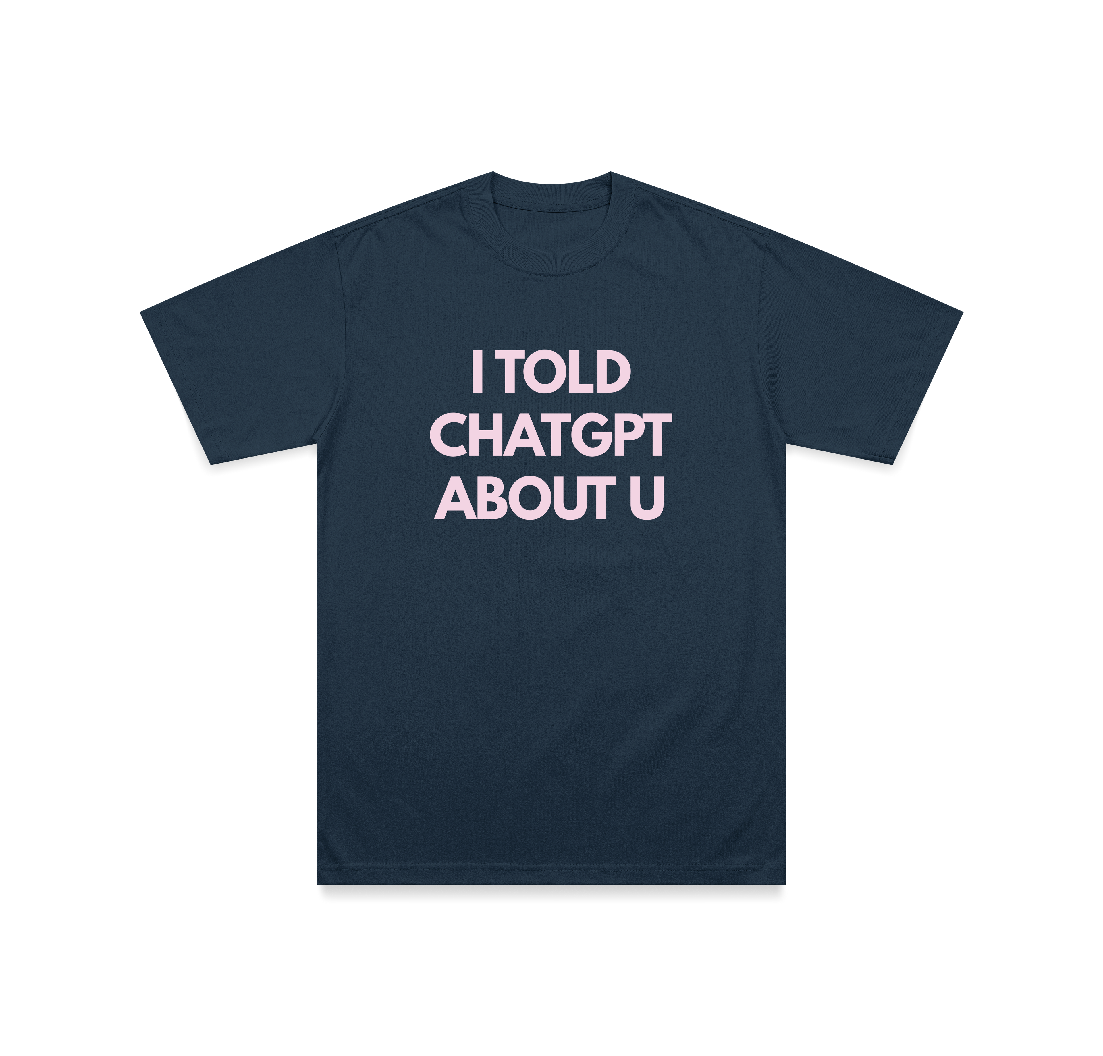 I TOLD CHATGPT ABOUT U T-Shirt