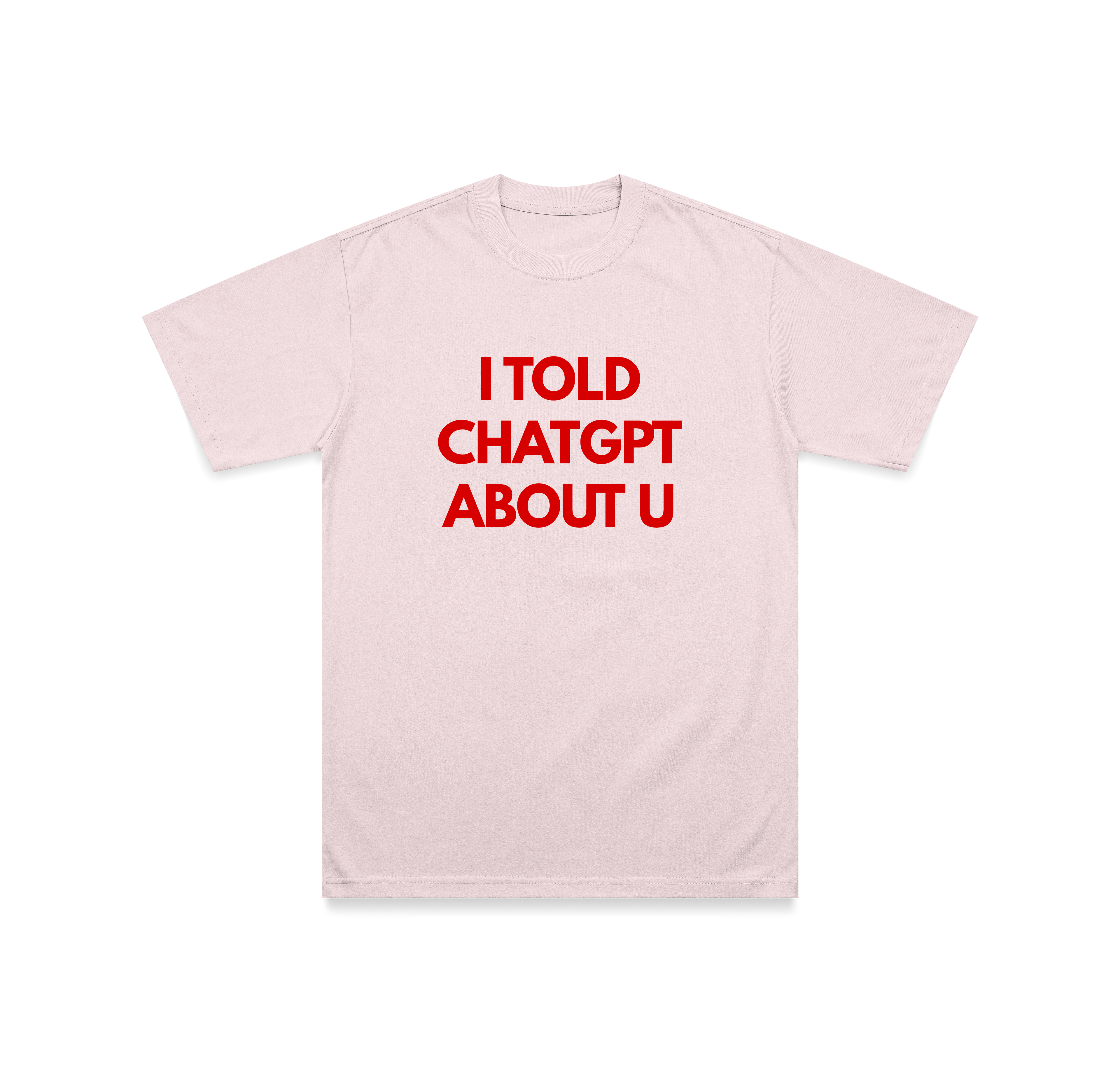 I TOLD CHATGPT ABOUT U T-Shirt
