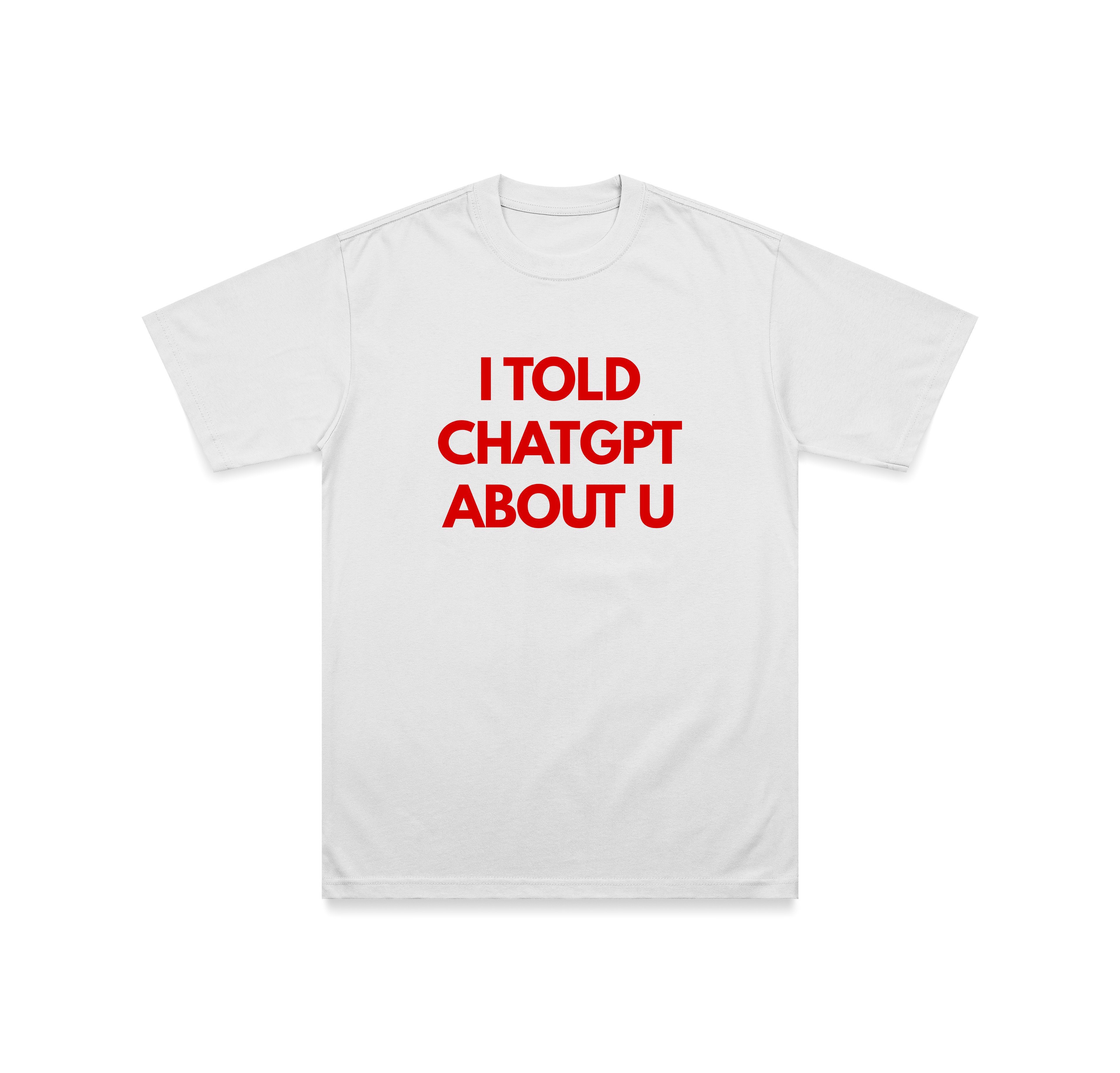 I TOLD CHATGPT ABOUT U T-Shirt